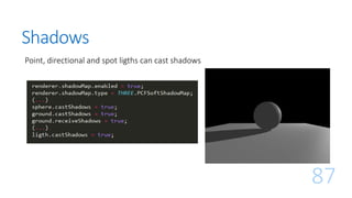 Shadows
Point, directional and spot ligths can cast shadows
87
 