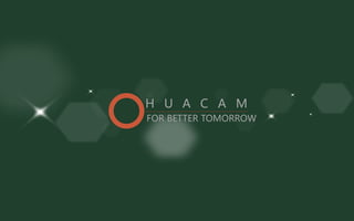 H U A C A M
FOR BETTER TOMORROW
 