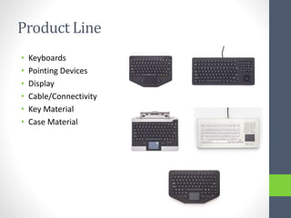 Product Line
• Keyboards
• Pointing Devices
• Display
• Cable/Connectivity
• Key Material
• Case Material
 