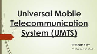 Universal Mobile
Telecommunication
System (UMTS)
Presented by
M Mateen Shahid
 