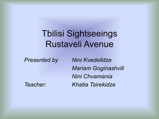 Presented by Nini Kvedelidze
Mariam Goginashvili
Nini Chvamania
Teacher: Khatia Tsirekidze
Tbilisi Sightseeings
Rustaveli Avenue
 