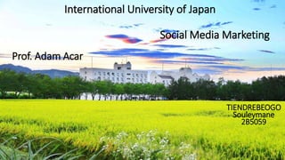 International University of Japan
Social Media Marketing
Prof. Adam Acar
TIENDREBEOGO
Souleymane
2B5059
 