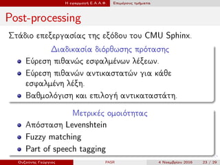 Η εφαρμογή Ε.Α.Α.Φ. Επιμέρους τμήματα
Post-processing
Στάδιο επεξεργασίας της εξόδου του CMU Sphinx.
Διαδικασία διόρθωσης ...