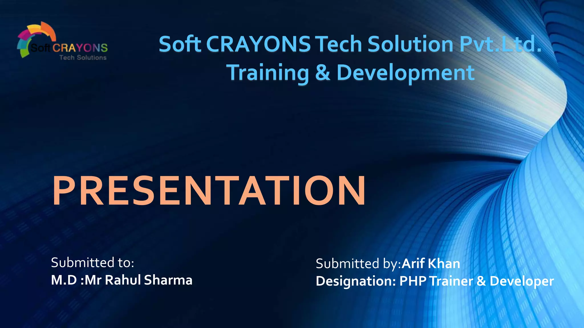 PRESENTATION
Submitted to:
M.D :Mr Rahul Sharma
Submitted by:Arif Khan
Designation: PHPTrainer & Developer
Soft CRAYONSTech Solution Pvt.Ltd.
Training & Development
 