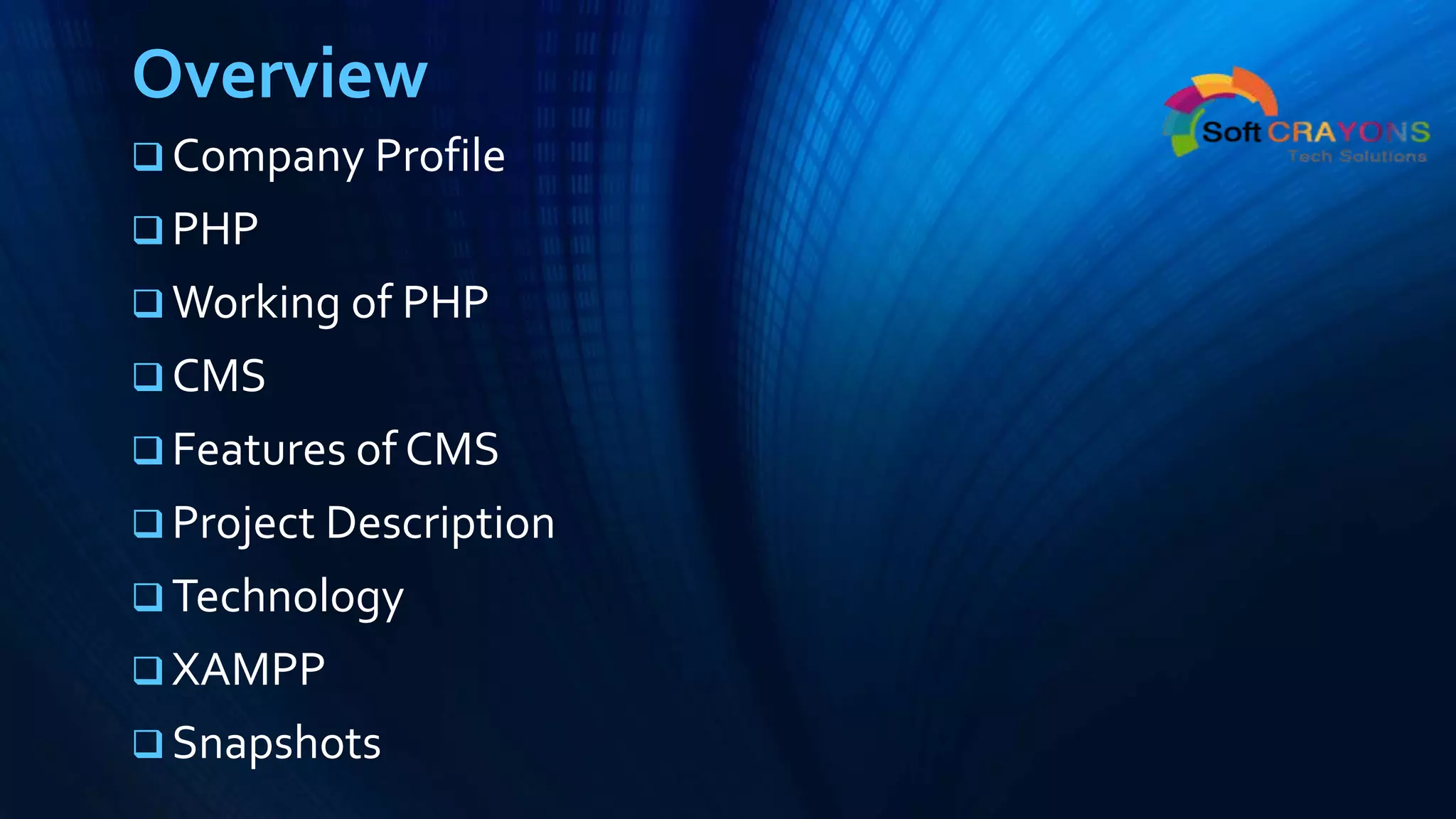 Overview
 Company Profile
 PHP
 Working of PHP
 CMS
 Features of CMS
 Project Description
 Technology
 XAMPP
 Snapshots
 