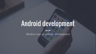 Android development
Modern way of android development
 