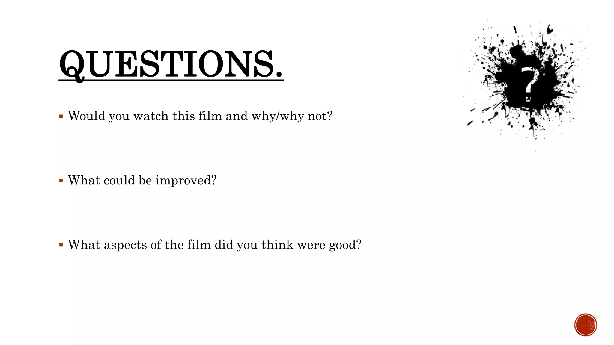 QUESTIONS.
 Would you watch this film and why/why not?
 What could be improved?
 What aspects of the film did you think were good?
 