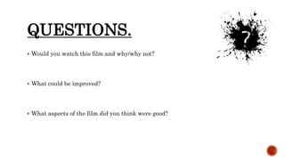 QUESTIONS.
 Would you watch this film and why/why not?
 What could be improved?
 What aspects of the film did you think were good?
 