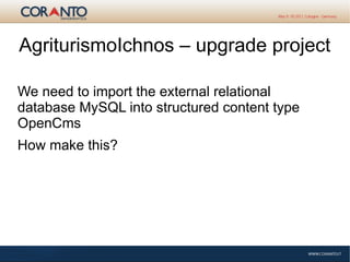 AgriturismoIchnos – upgrade project
We need to import the external relational
database MySQL into structured content type
OpenCms
How make this?
 