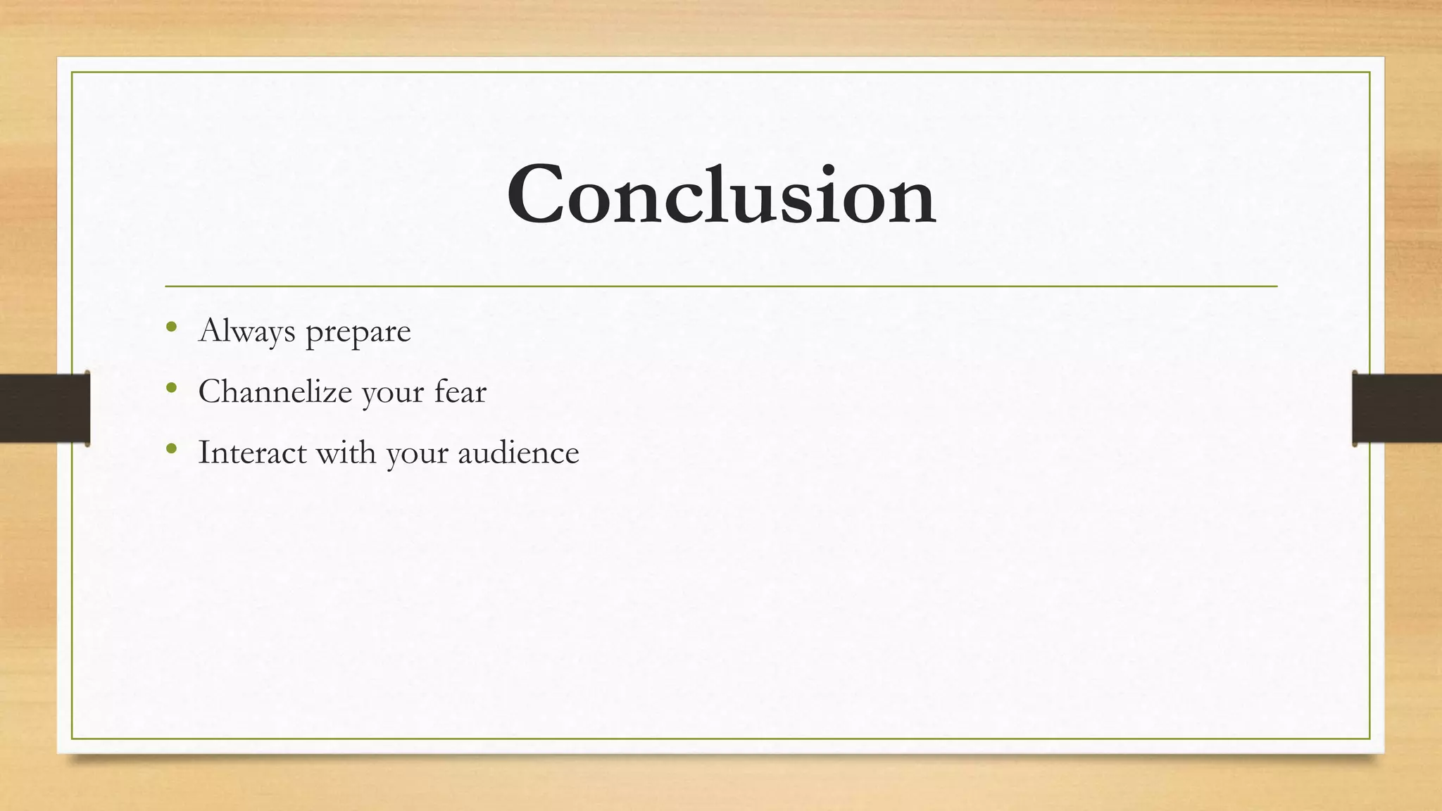 Conclusion
• Always prepare
• Channelize your fear
• Interact with your audience
 
