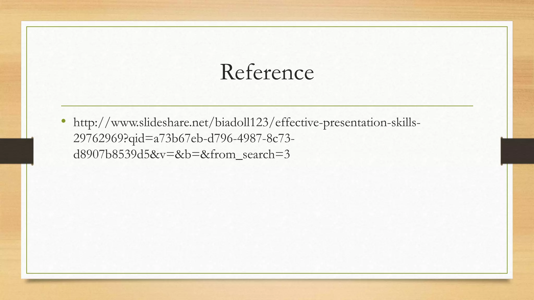 Reference
• http://www.slideshare.net/biadoll123/effective-presentation-skills-
29762969?qid=a73b67eb-d796-4987-8c73-
d8907b8539d5&v=&b=&from_search=3
 