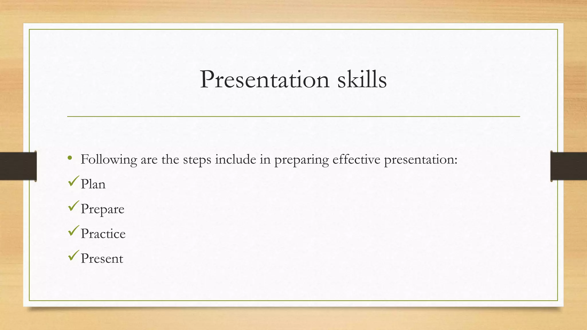 Presentation skills
• Following are the steps include in preparing effective presentation:
Plan
Prepare
Practice
Present
 