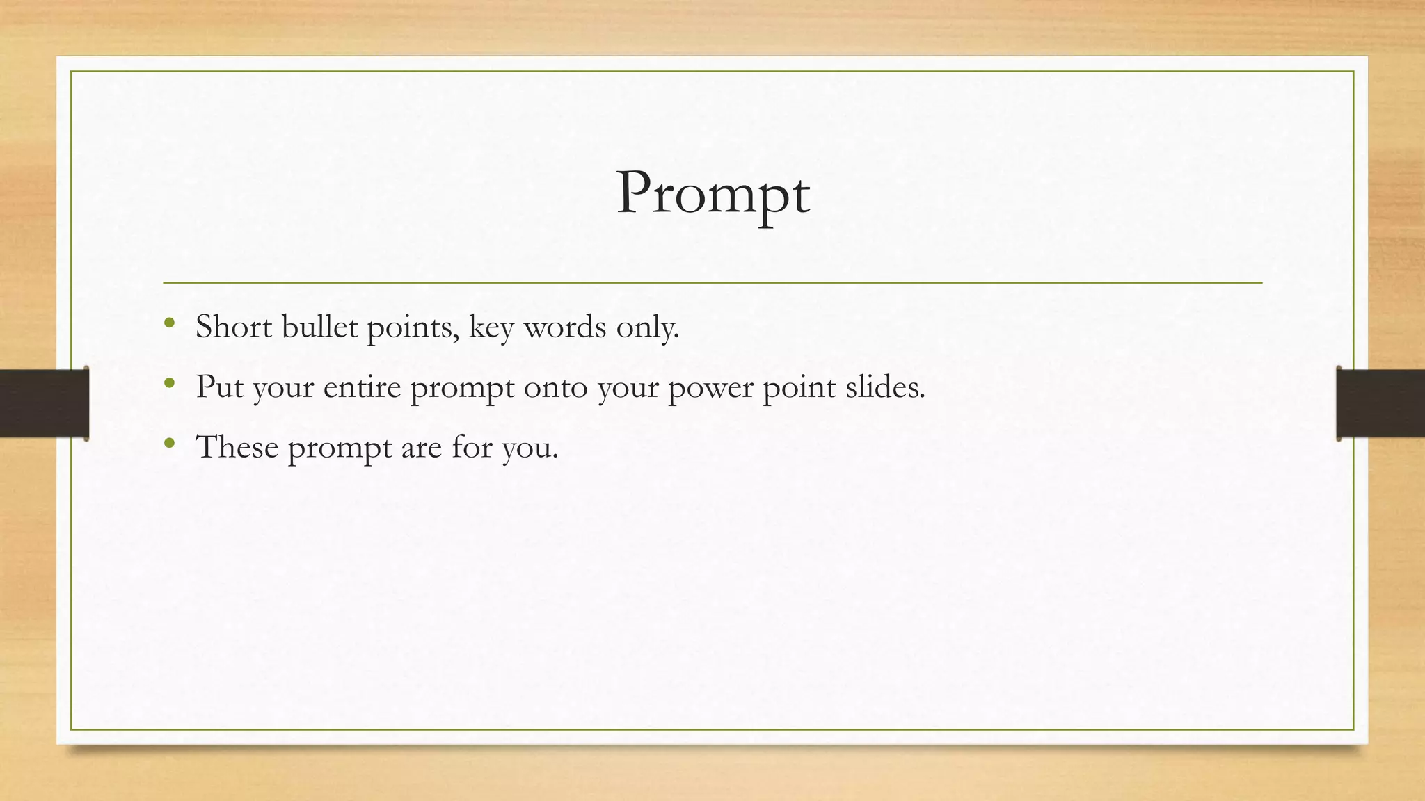 Prompt
• Short bullet points, key words only.
• Put your entire prompt onto your power point slides.
• These prompt are for you.
 
