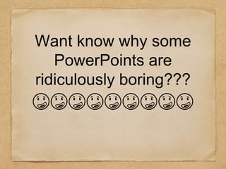 Want know why some
PowerPoints are
ridiculously boring???
😳😳😳😳😳😳😳😳😳
 