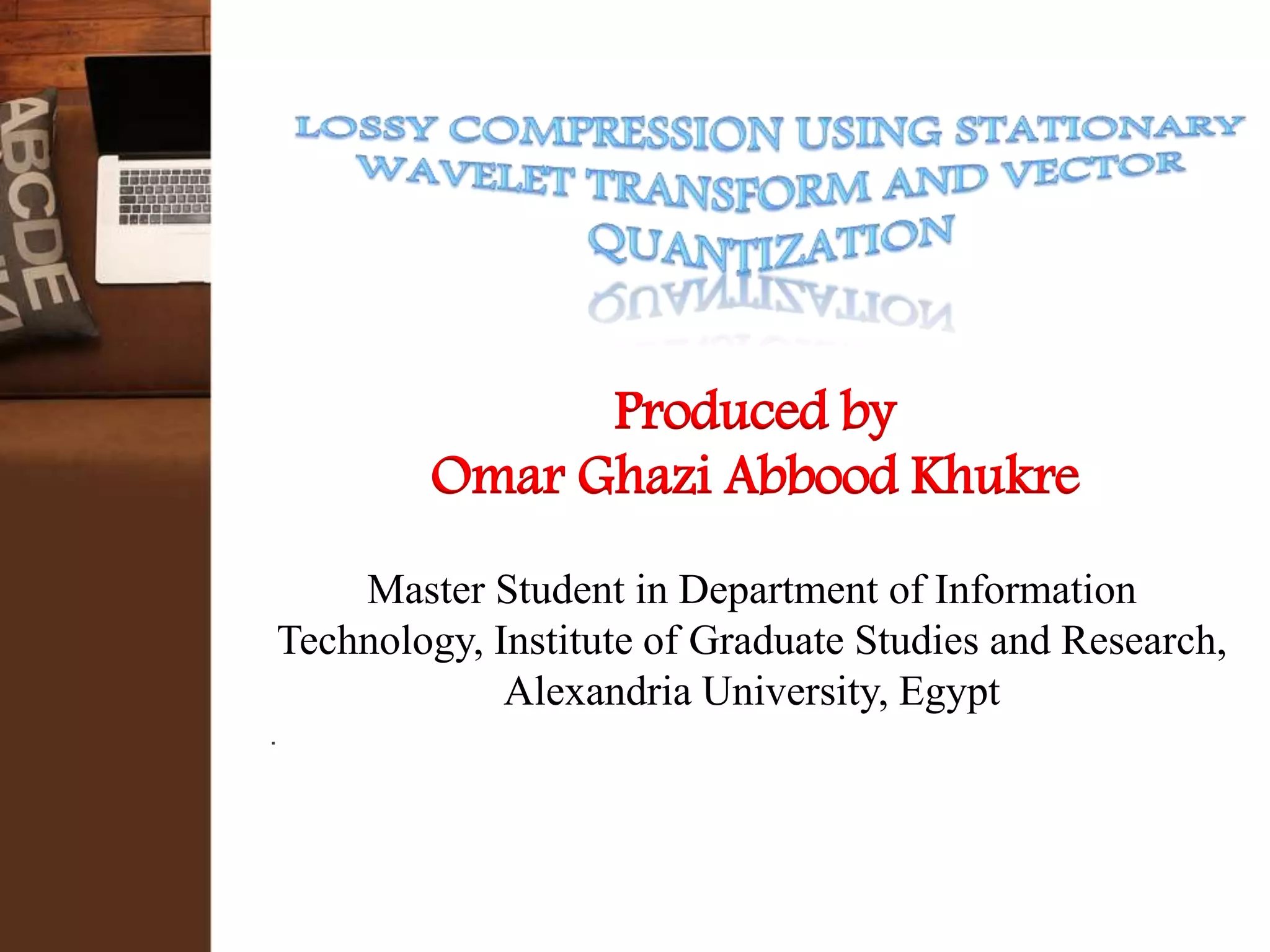 Produced by
Omar Ghazi Abbood Khukre
Master Student in Department of Information
Technology, Institute of Graduate Studies and Research,
Alexandria University, Egypt
.
 