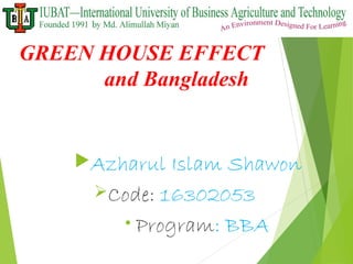 GREEN HOUSE EFFECT
and Bangladesh
Azharul Islam Shawon
Code: 16302053
• Program: BBA
 