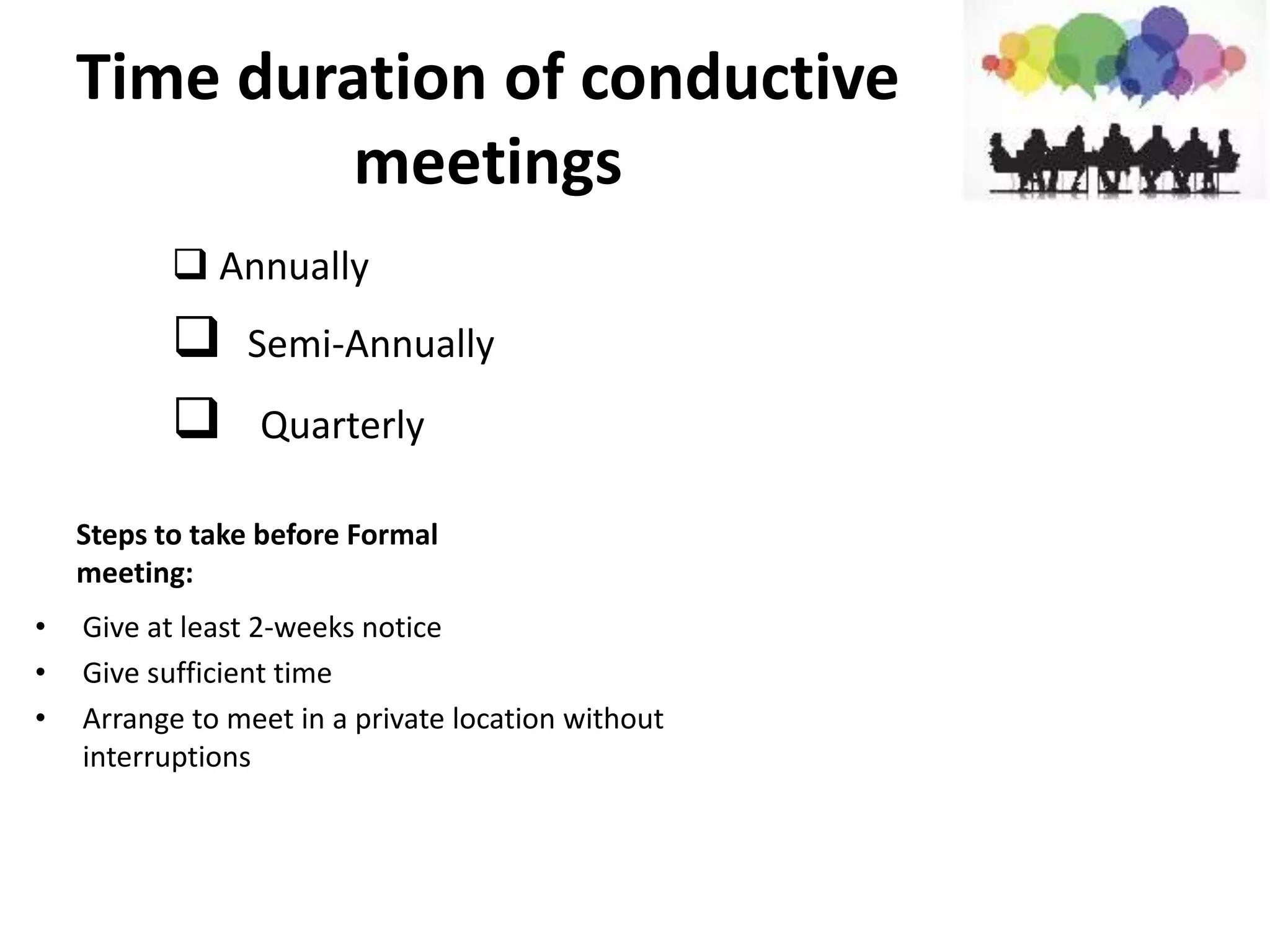 Time duration of conductive
meetings
 Annually
 Semi-Annually
 Quarterly
Steps to take before Formal
meeting:
• Give at least 2-weeks notice
• Give sufficient time
• Arrange to meet in a private location without
interruptions
 