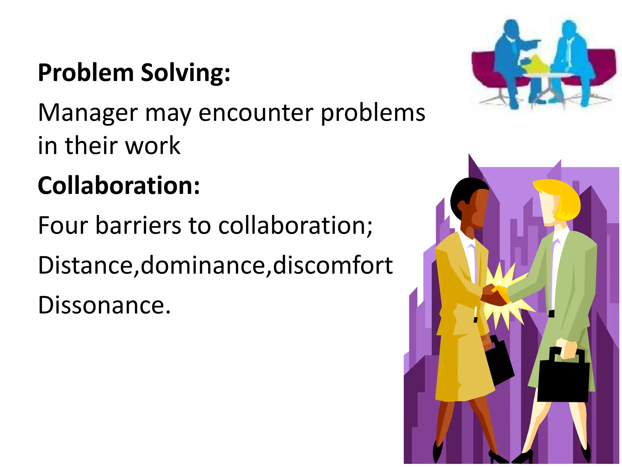 Problem Solving:
Manager may encounter problems
in their work
Collaboration:
Four barriers to collaboration;
Distance,dominance,discomfort
Dissonance.
 