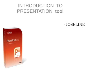 - JOSELINE
INTRODUCTION TO
PRESENTATION tool
 