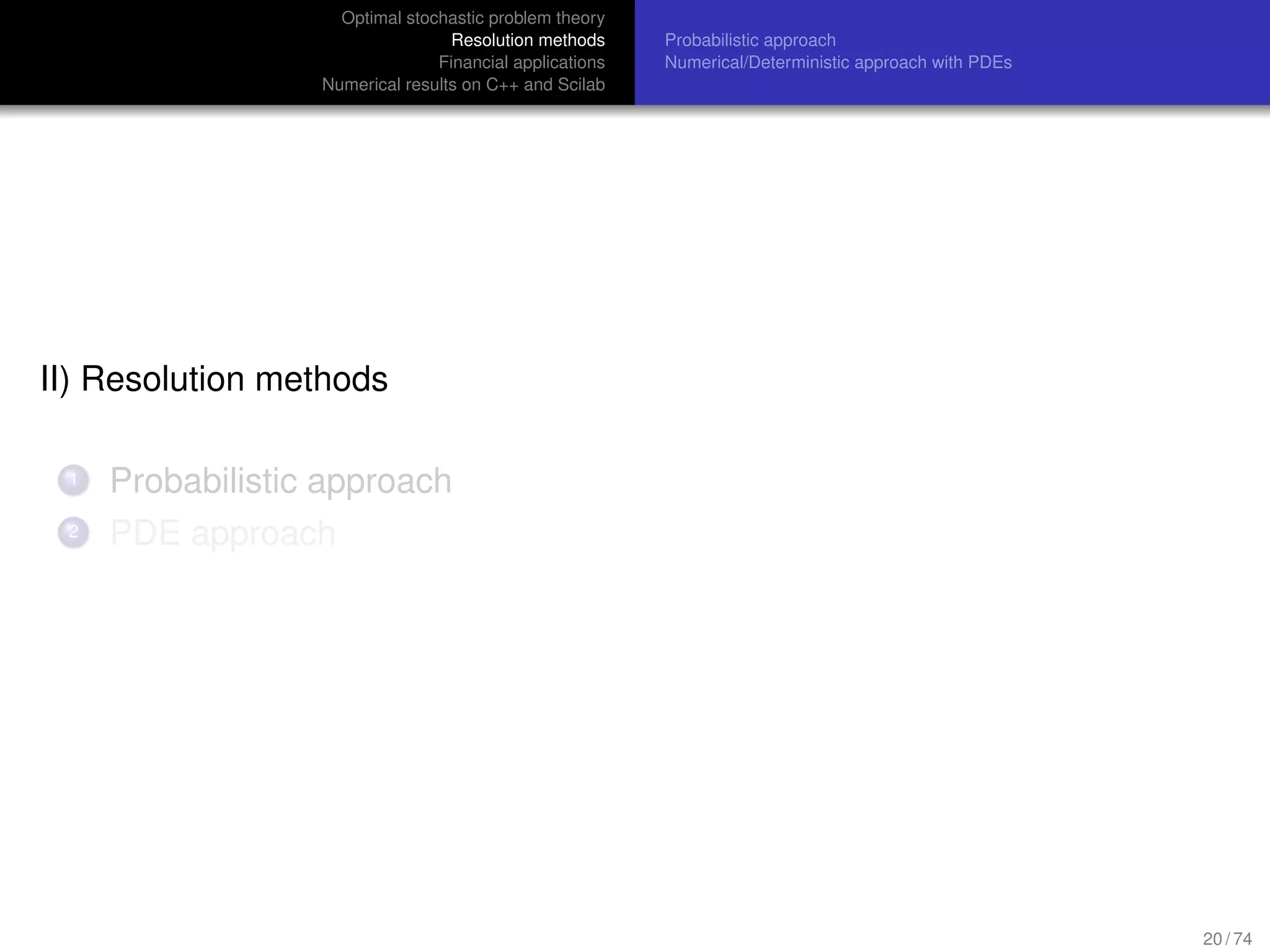 Optimal stochastic problem theory
Resolution methods
Financial applications
Numerical results on C++ and Scilab
Probabilistic approach
Numerical/Deterministic approach with PDEs
II) Resolution methods
1 Probabilistic approach
2 PDE approach
20 / 74
 
