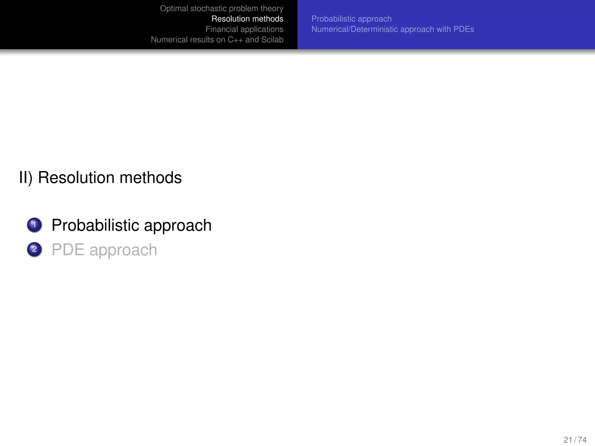 Optimal stochastic problem theory
Resolution methods
Financial applications
Numerical results on C++ and Scilab
Probabilistic approach
Numerical/Deterministic approach with PDEs
II) Resolution methods
1 Probabilistic approach
2 PDE approach
21 / 74
 