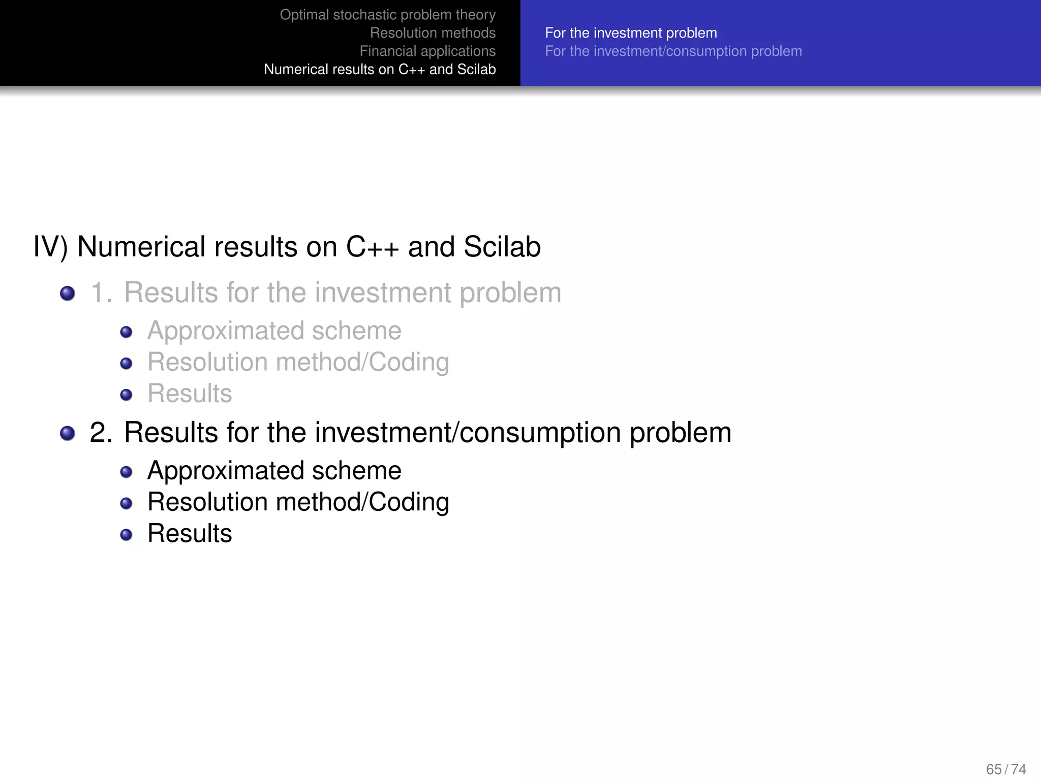 Optimal stochastic problem theory
Resolution methods
Financial applications
Numerical results on C++ and Scilab
For the investment problem
For the investment/consumption problem
IV) Numerical results on C++ and Scilab
1. Results for the investment problem
Approximated scheme
Resolution method/Coding
Results
2. Results for the investment/consumption problem
Approximated scheme
Resolution method/Coding
Results
65 / 74
 