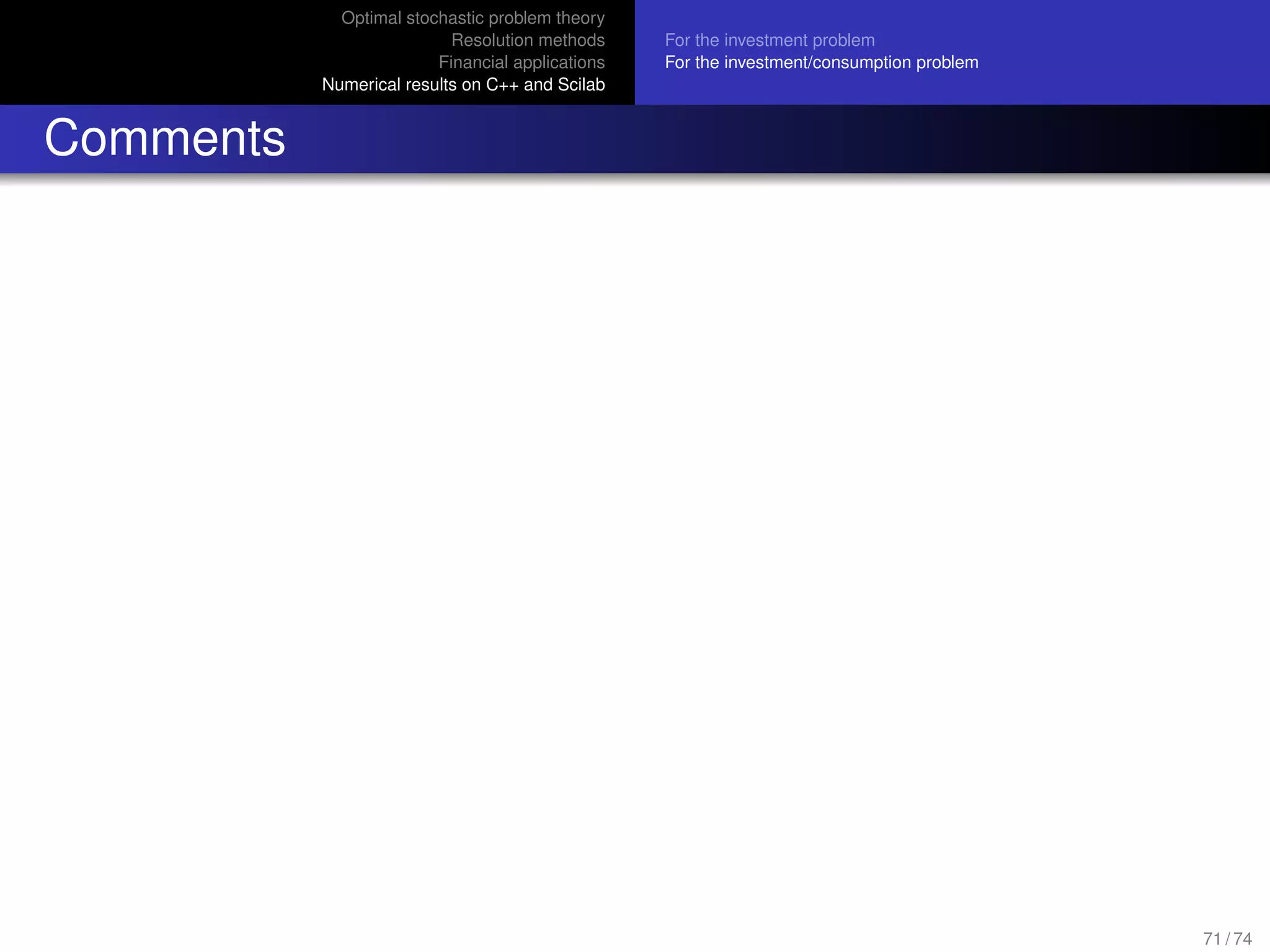 Optimal stochastic problem theory
Resolution methods
Financial applications
Numerical results on C++ and Scilab
For the investment problem
For the investment/consumption problem
Comments
71 / 74
 