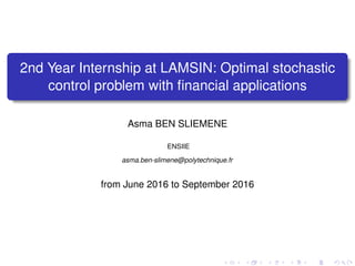 2nd Year Internship at LAMSIN: Optimal stochastic
control problem with ﬁnancial applications
Asma BEN SLIEMENE
ENSIIE
asma.ben-slimene@polytechnique.fr
from June 2016 to September 2016
 