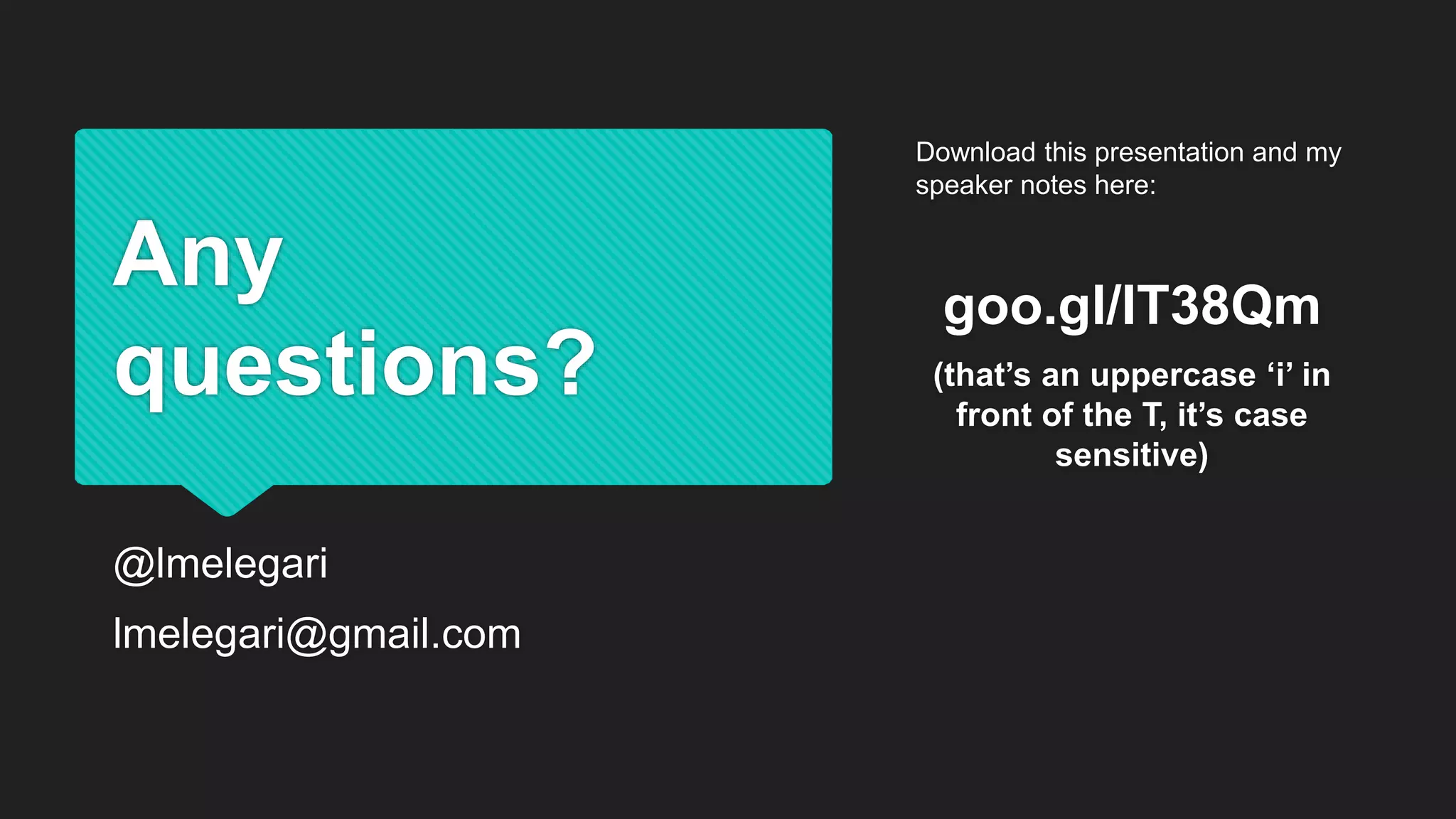 Any
questions?
@lmelegari
lmelegari@gmail.com
Download this presentation and my
speaker notes here:
goo.gl/IT38Qm
(that’s an uppercase ‘i’ in
front of the T, it’s case
sensitive)
 