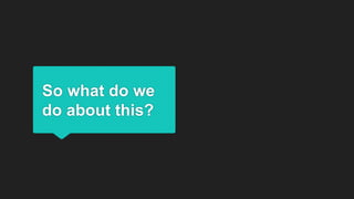 So what do we
do about this?
 