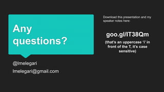 Any
questions?
@lmelegari
lmelegari@gmail.com
Download this presentation and my
speaker notes here:
goo.gl/IT38Qm
(that’s an uppercase ‘i’ in
front of the T, it’s case
sensitive)
 