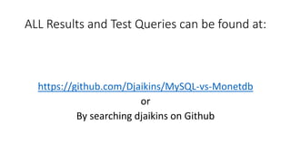 ALL Results and Test Queries can be found at:
https://github.com/Djaikins/MySQL-vs-Monetdb
or
By searching djaikins on Git...