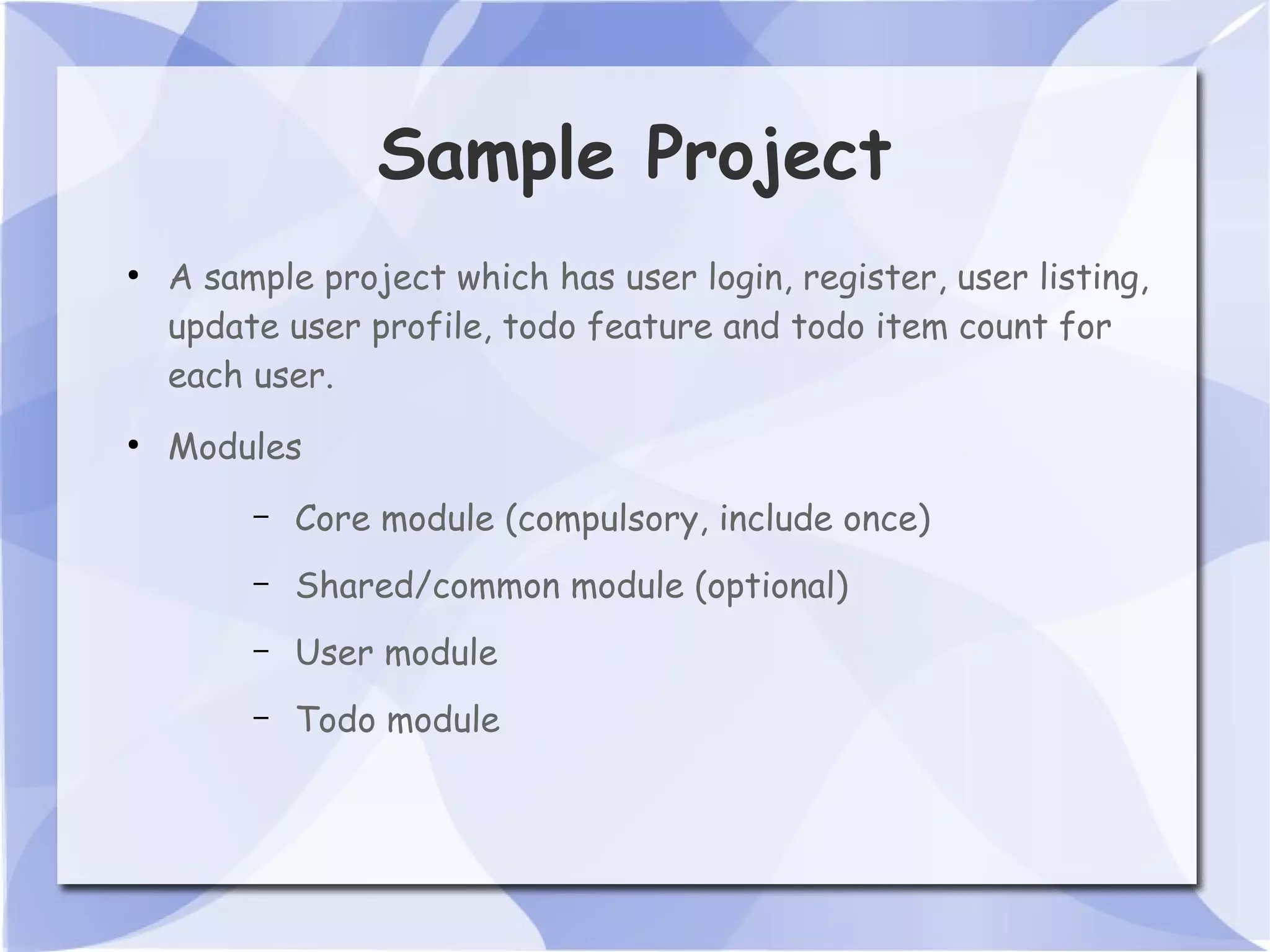 Sample Project ● A sample project which has user login, register, user listing, update user profile, todo feature and todo item count for each user. ● Modules – Core module (compulsory, include once) – Shared/common module (optional) – User module – Todo module 