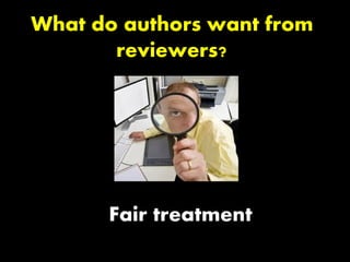 What do authors want from
reviewers?
Fair treatment
 