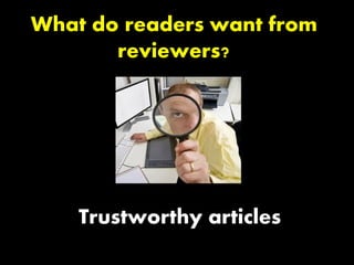 What do readers want from
reviewers?
Trustworthy articles
 