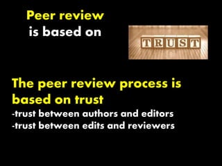 Peer review
is based on
The peer review process is
based on trust
-trust between authors and editors
-trust between edits and reviewers
 