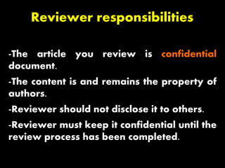 Reviewer responsibilities
-The article you review is confidential
document.
-The content is and remains the property of
authors.
-Reviewer should not disclose it to others.
-Reviewer must keep it confidential until the
review process has been completed.
 