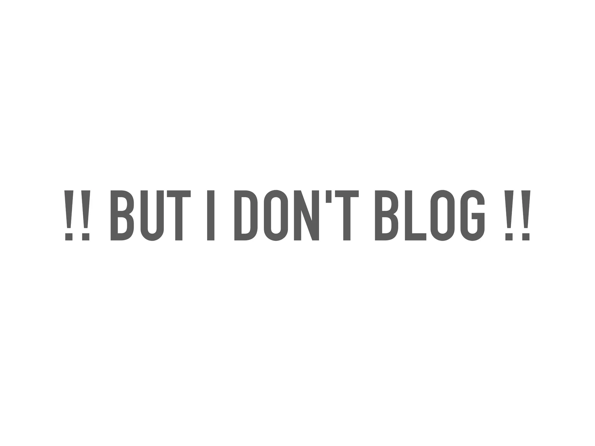 !! BUT I DON'T BLOG !!
 