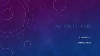 NP-PROBLEMS
SUBMITTED BY:
KIRTIVIJAY SINGH
 