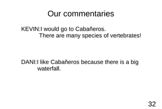 Our commentaries
KEVIN:I would go to Cabañeros.
There are many species of vertebrates!
DANI:I like Cabañeros because there...