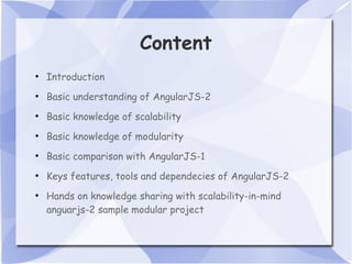 Content
●
Introduction
●
Basic understanding of AngularJS-2
●
Basic knowledge of scalability
●
Basic knowledge of modularity
●
Basic comparison with AngularJS-1
●
Keys features, tools and dependecies of AngularJS-2
●
Hands on knowledge sharing with scalability-in-mind
anguarjs-2 sample modular project
 
