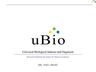 Universal Biological Indexer and Organizer
Research Funded by the Andrew W. Mellon Foundation
MBL / WHOI LIBRARY
Universal Biological Indexer and Organizer
Research Funded by the Andrew W. Mellon Foundation
MBL / WHOI LIBRARY
 