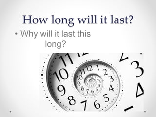 How long will it last?
• Why will it last this
long?
 