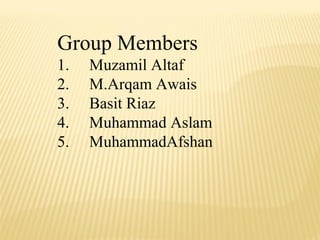 Group Members
1. Muzamil Altaf
2. M.Arqam Awais
3. Basit Riaz
4. Muhammad Aslam
5. MuhammadAfshan
 