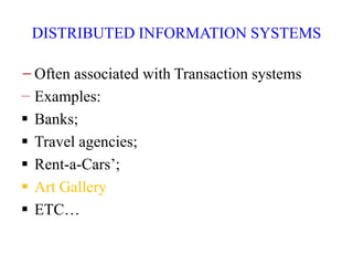 DISTRIBUTED INFORMATION SYSTEMS
−Often associated with Transaction systems
− Examples:
 Banks;
 Travel agencies;
 Rent-a-Cars’;
 Art Gallery
 ETC…
 