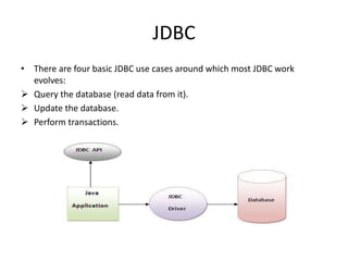 JDBC
• There are four basic JDBC use cases around which most JDBC work
evolves:
 Query the database (read data from it).
 Update the database.
 Perform transactions.
 
