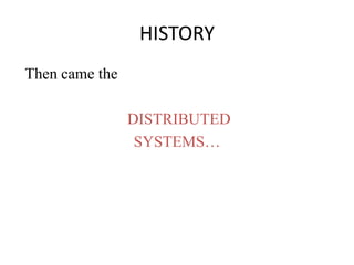 HISTORY
Then came the
DISTRIBUTED
SYSTEMS…
 