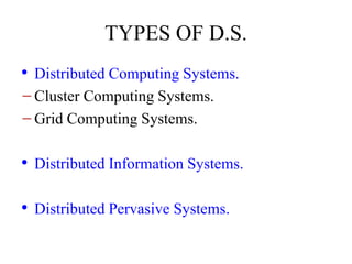 TYPES OF D.S.
• Distributed Computing Systems.
−Cluster Computing Systems.
−Grid Computing Systems.
• Distributed Information Systems.
• Distributed Pervasive Systems.
 