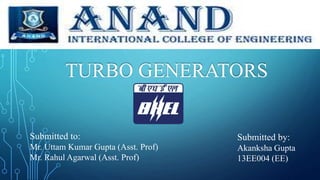 TURBO GENERATORS
Submitted to:
Mr. Uttam Kumar Gupta (Asst. Prof)
Mr. Rahul Agarwal (Asst. Prof)
Submitted by:
Akanksha Gupta
13EE004 (EE)
 