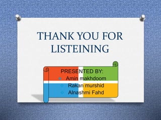 THANK YOU FOR
LISTEINING
PRESENTED BY:
 Amin makhdoom
 Rakan murshid
 Alnashmi Fahd
 